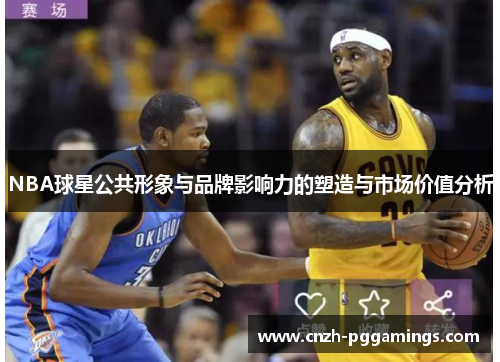 NBA球星公共形象与品牌影响力的塑造与市场价值分析