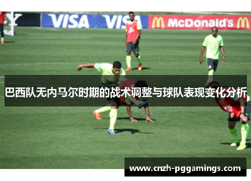 巴西队无内马尔时期的战术调整与球队表现变化分析