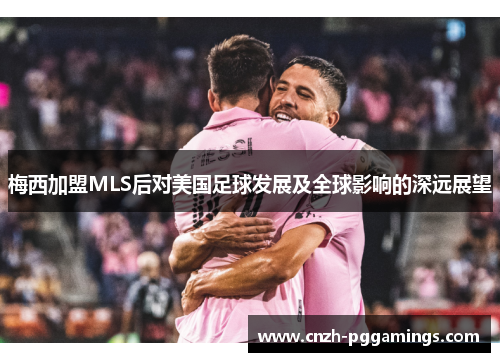 梅西加盟MLS后对美国足球发展及全球影响的深远展望