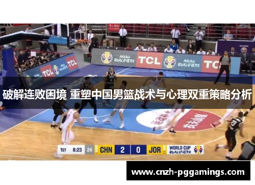 破解连败困境 重塑中国男篮战术与心理双重策略分析
