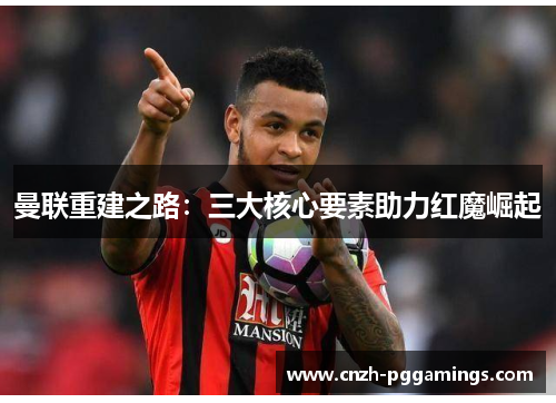 曼联重建之路：三大核心要素助力红魔崛起