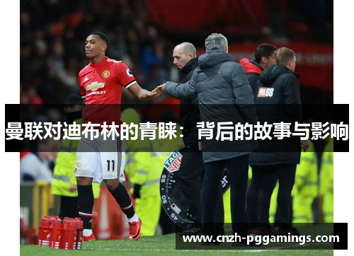 曼联对迪布林的青睐：背后的故事与影响