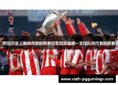 欧冠历史上最具传奇的联赛冠军到底是哪一支球队所代表的联赛