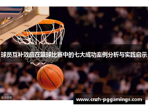 球员互补效应在篮球比赛中的七大成功案例分析与实践启示