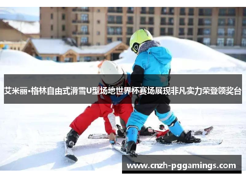 艾米丽·格林自由式滑雪U型场地世界杯赛场展现非凡实力荣登领奖台