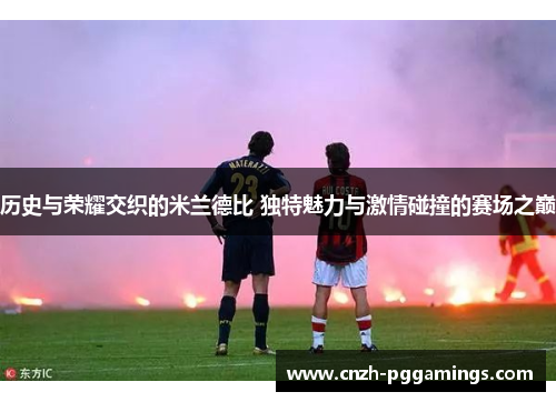 历史与荣耀交织的米兰德比 独特魅力与激情碰撞的赛场之巅