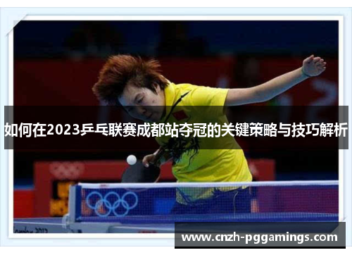 如何在2023乒乓联赛成都站夺冠的关键策略与技巧解析