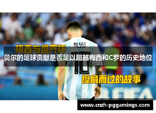 贝尔的足球贡献是否足以超越梅西和C罗的历史地位