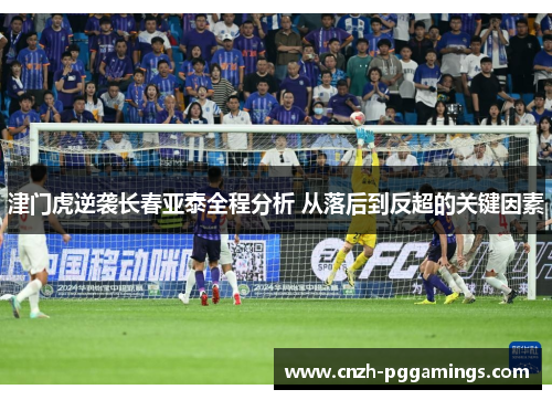 津门虎逆袭长春亚泰全程分析 从落后到反超的关键因素