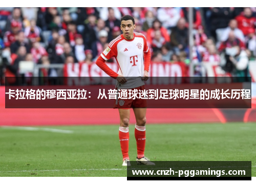 卡拉格的穆西亚拉：从普通球迷到足球明星的成长历程
