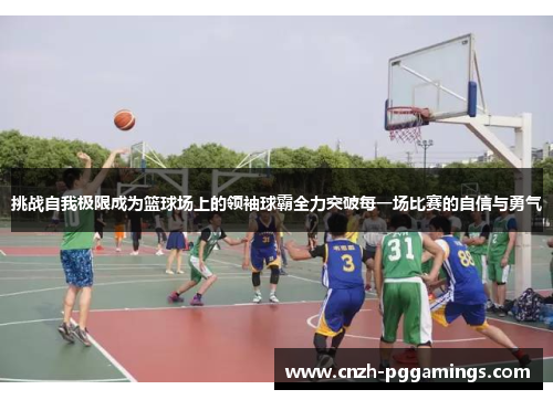 挑战自我极限成为篮球场上的领袖球霸全力突破每一场比赛的自信与勇气