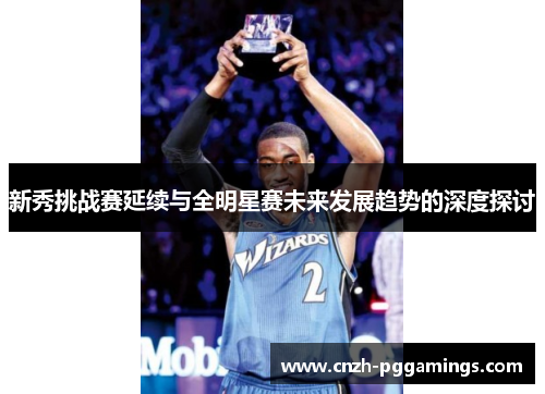 新秀挑战赛延续与全明星赛未来发展趋势的深度探讨