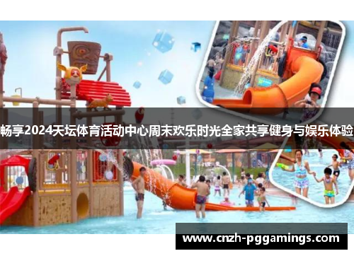 畅享2024天坛体育活动中心周末欢乐时光全家共享健身与娱乐体验