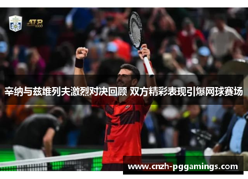 辛纳与兹维列夫激烈对决回顾 双方精彩表现引爆网球赛场