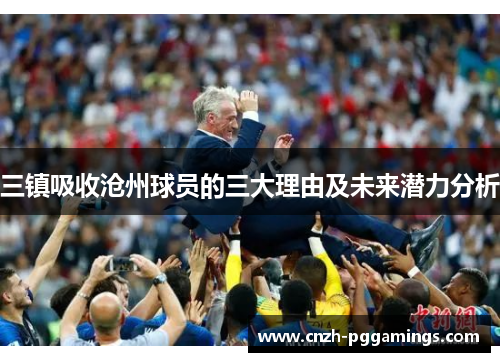 三镇吸收沧州球员的三大理由及未来潜力分析