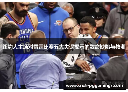 纽约人主场对雷霆比赛五大失误揭示的致命缺陷与教训