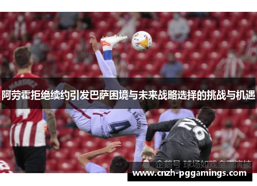 阿劳霍拒绝续约引发巴萨困境与未来战略选择的挑战与机遇