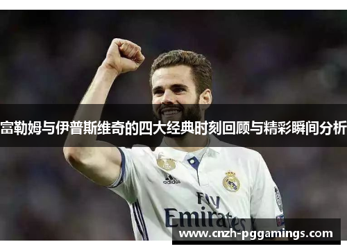 富勒姆与伊普斯维奇的四大经典时刻回顾与精彩瞬间分析