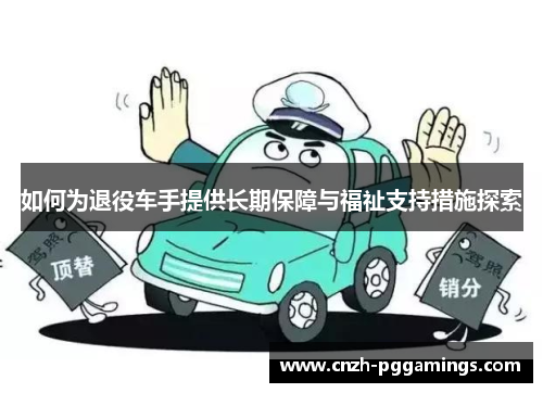如何为退役车手提供长期保障与福祉支持措施探索