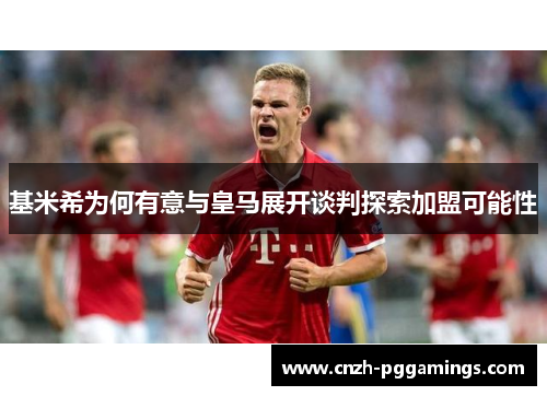 基米希为何有意与皇马展开谈判探索加盟可能性