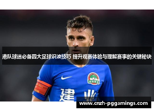 港队球迷必备四大足球识波技巧 提升观赛体验与理解赛事的关键秘诀