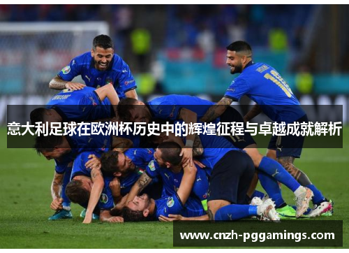 意大利足球在欧洲杯历史中的辉煌征程与卓越成就解析