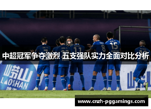 中超冠军争夺激烈 五支强队实力全面对比分析
