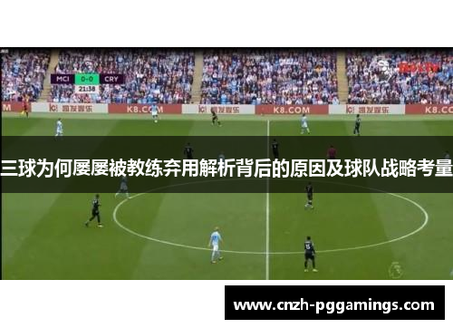 三球为何屡屡被教练弃用解析背后的原因及球队战略考量
