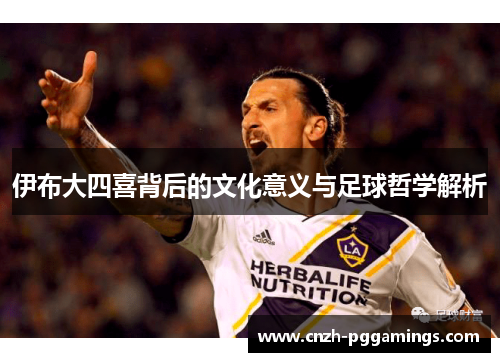 伊布大四喜背后的文化意义与足球哲学解析