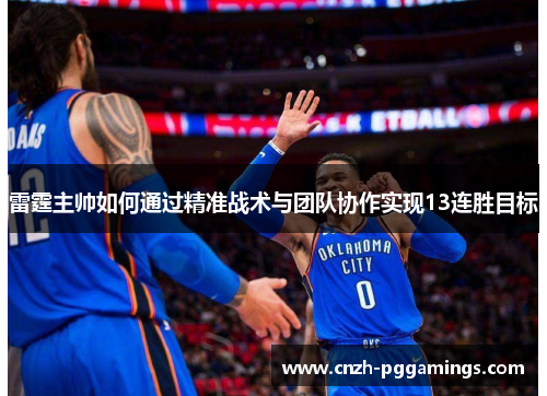 雷霆主帅如何通过精准战术与团队协作实现13连胜目标