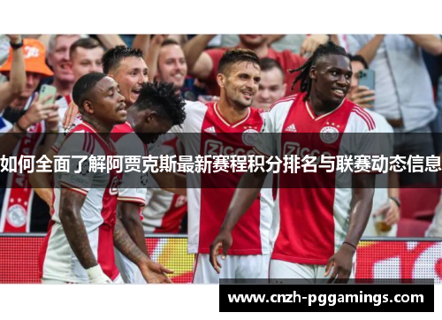 如何全面了解阿贾克斯最新赛程积分排名与联赛动态信息 如何全面了解阿贾克斯最新赛程积分排名与联赛动态信息