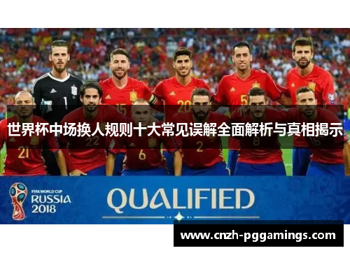 世界杯中场换人规则十大常见误解全面解析与真相揭示