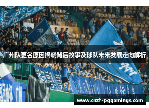 广州队更名原因揭晓背后故事及球队未来发展走向解析
