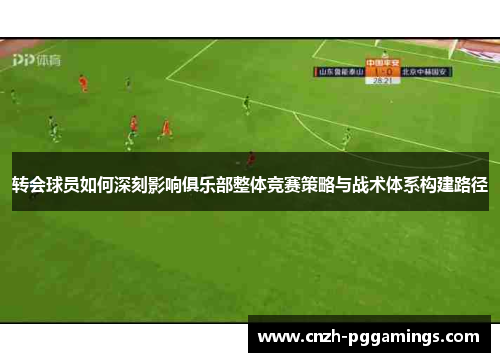 转会球员如何深刻影响俱乐部整体竞赛策略与战术体系构建路径
