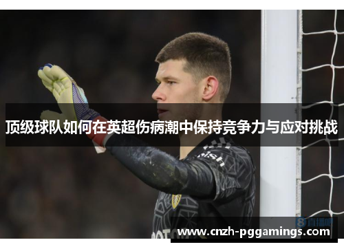 顶级球队如何在英超伤病潮中保持竞争力与应对挑战
