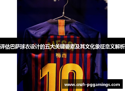 评估巴萨球衣设计的五大关键要素及其文化象征意义解析