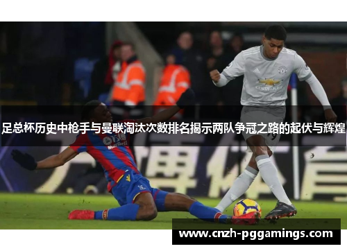 足总杯历史中枪手与曼联淘汰次数排名揭示两队争冠之路的起伏与辉煌 足总杯历史中枪手与曼联淘汰次数排名揭示两队争冠之路的起伏与辉煌