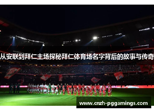 从安联到拜仁主场探秘拜仁体育场名字背后的故事与传奇