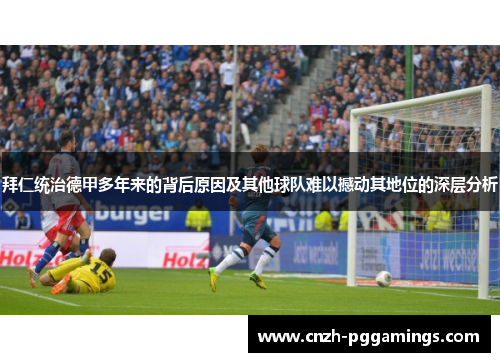 拜仁统治德甲多年来的背后原因及其他球队难以撼动其地位的深层分析 拜仁统治德甲多年来的背后原因及其他球队难以撼动其地位的深层分析