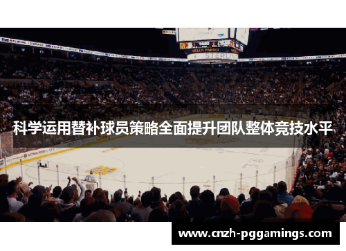 科学运用替补球员策略全面提升团队整体竞技水平 科学运用替补球员策略全面提升团队整体竞技水平