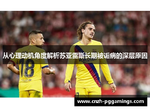 从心理动机角度解析苏亚雷斯长期被诟病的深层原因