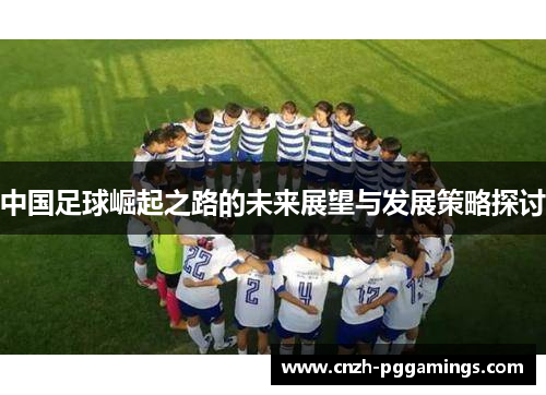 中国足球崛起之路的未来展望与发展策略探讨