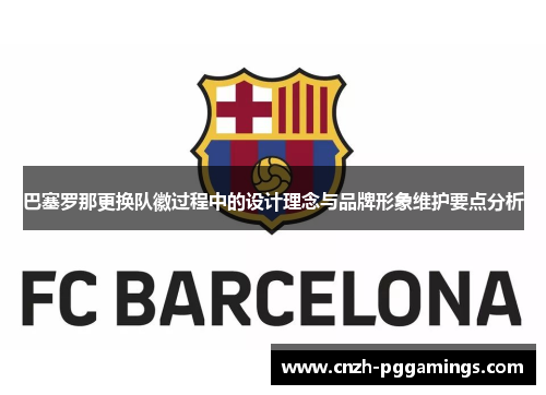 巴塞罗那更换队徽过程中的设计理念与品牌形象维护要点分析