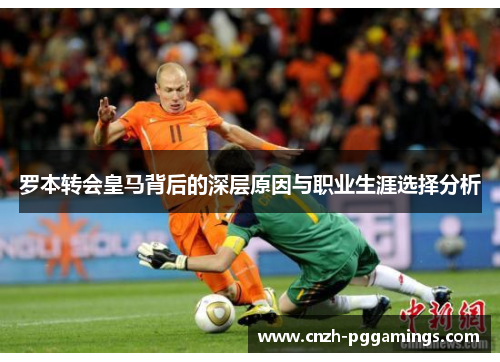 罗本转会皇马背后的深层原因与职业生涯选择分析 罗本转会皇马背后的深层原因与职业生涯选择分析