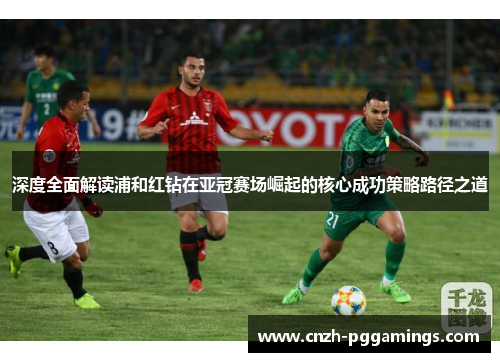 深度全面解读浦和红钻在亚冠赛场崛起的核心成功策略路径之道 深度全面解读浦和红钻在亚冠赛场崛起的核心成功策略路径之道