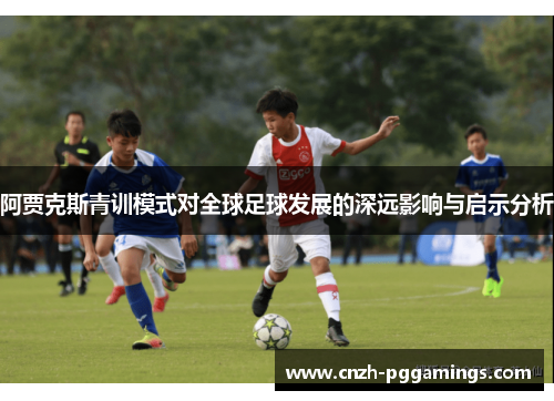 阿贾克斯青训模式对全球足球发展的深远影响与启示分析