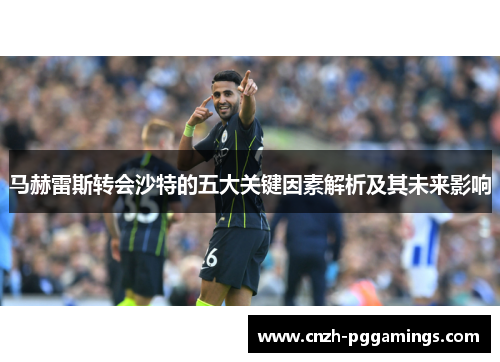 马赫雷斯转会沙特的五大关键因素解析及其未来影响