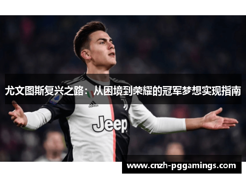尤文图斯复兴之路：从困境到荣耀的冠军梦想实现指南