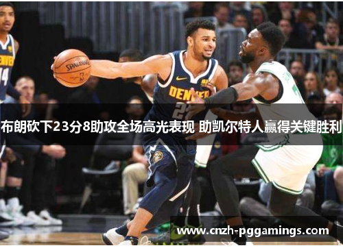 布朗砍下23分8助攻全场高光表现 助凯尔特人赢得关键胜利