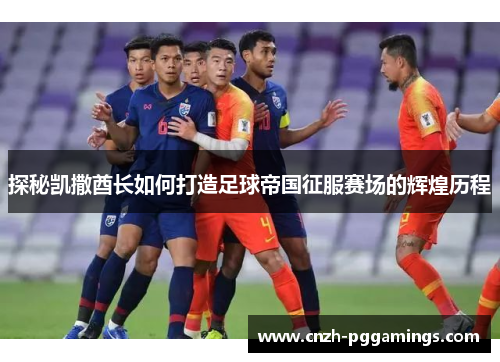 探秘凯撒酋长如何打造足球帝国征服赛场的辉煌历程